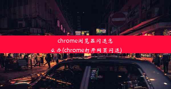 chrome浏览器闪退怎么办(chrome打开网页闪退)