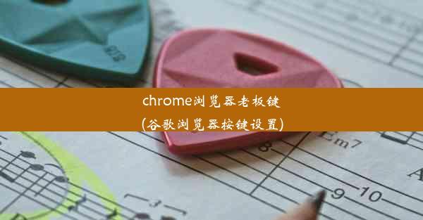 chrome浏览器老板键(谷歌浏览器按键设置)