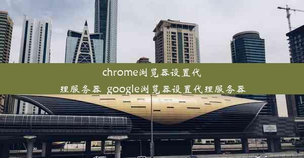 chrome浏览器设置代理服务器_google浏览器设置代理服务器