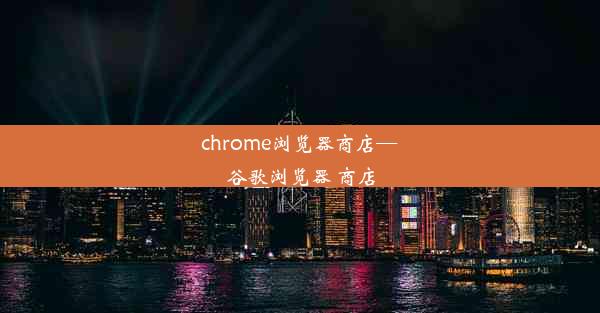 chrome浏览器商店—谷歌浏览器 商店