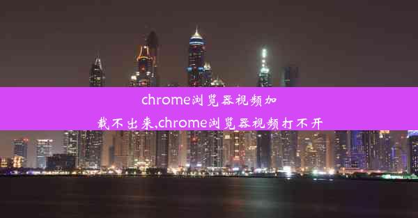 chrome浏览器视频加载不出来,chrome浏览器视频打不开