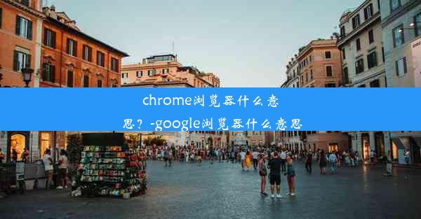 chrome浏览器什么意思？-google浏览器什么意思