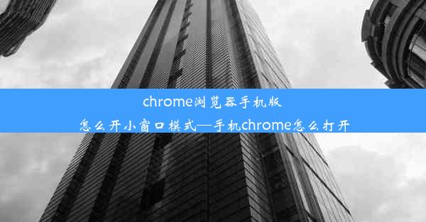 chrome浏览器手机版怎么开小窗口模式—手机chrome怎么打开