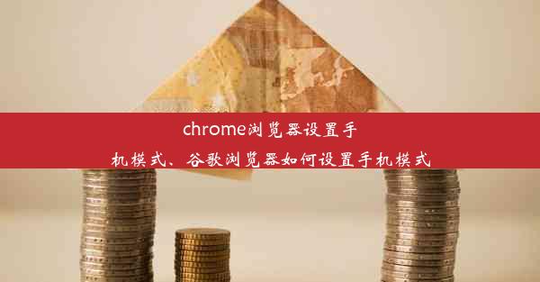 chrome浏览器设置手机模式、谷歌浏览器如何设置手机模式