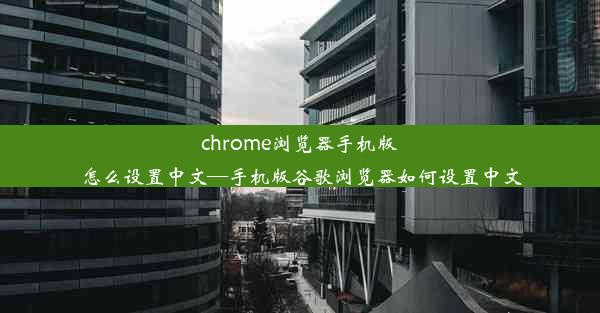 chrome浏览器手机版怎么设置中文—手机版谷歌浏览器如何设置中文