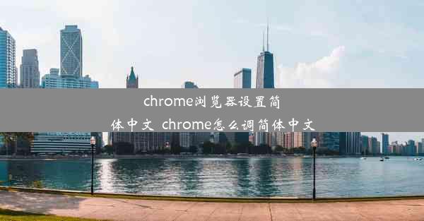 chrome浏览器设置简体中文_chrome怎么调简体中文