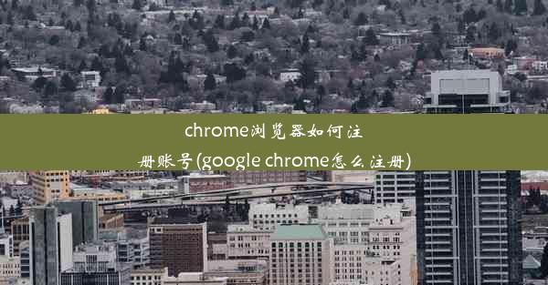 chrome浏览器如何注册账号(google chrome怎么注册)