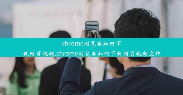 chrome浏览器如何下载网页视频,chrome浏览器如何下载网页视频文件