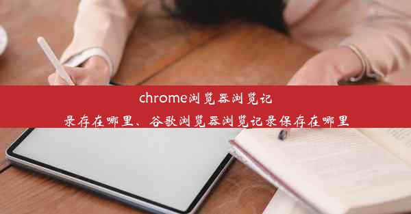 chrome浏览器浏览记录存在哪里、谷歌浏览器浏览记录保存在哪里