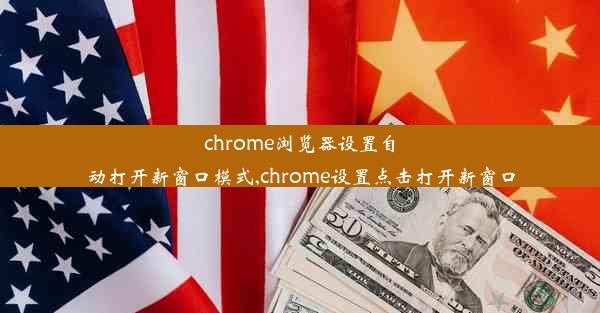 chrome浏览器设置自动打开新窗口模式,chrome设置点击打开新窗口