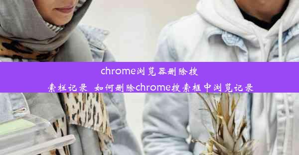 chrome浏览器删除搜索栏记录_如何删除chrome搜索框中浏览记录