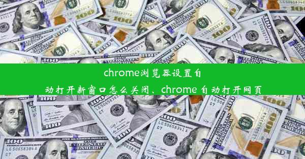 chrome浏览器设置自动打开新窗口怎么关闭、chrome 自动打开网页