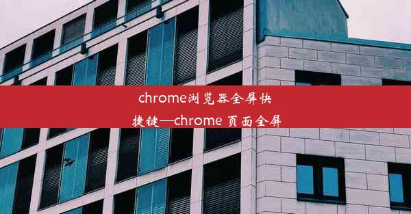 chrome浏览器全屏快捷键—chrome 页面全屏