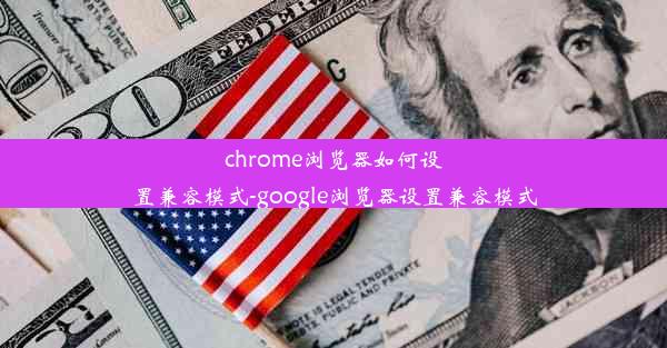 chrome浏览器如何设置兼容模式-google浏览器设置兼容模式