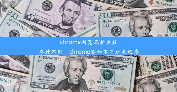 chrome浏览器扩展程序搜不到—chrome添加不了扩展程序