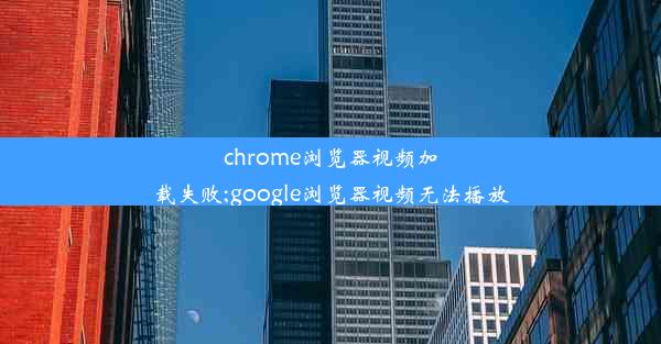 chrome浏览器视频加载失败;google浏览器视频无法播放