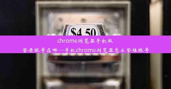 chrome浏览器手机版登录账号在哪—手机chrome浏览器怎么登陆账号