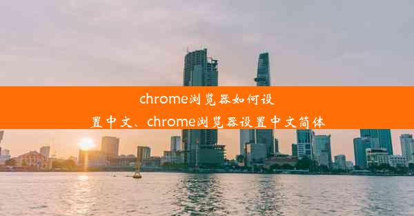 chrome浏览器如何设置中文、chrome浏览器设置中文简体