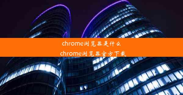 chrome浏览器是什么_chrome浏览器官方下载