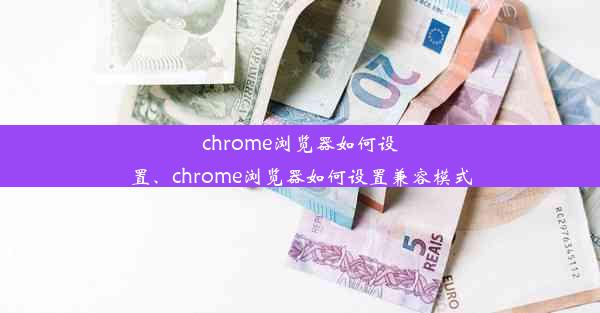 chrome浏览器如何设置、chrome浏览器如何设置兼容模式