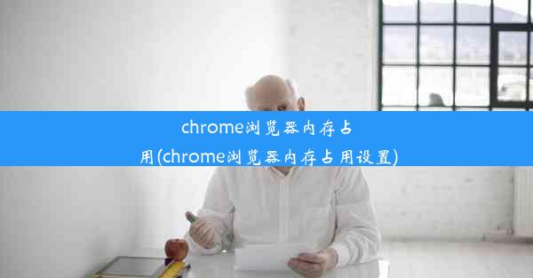 chrome浏览器内存占用(chrome浏览器内存占用设置)