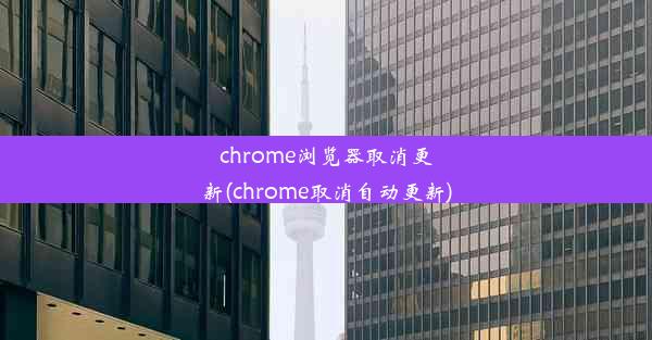 chrome浏览器取消更新(chrome取消自动更新)