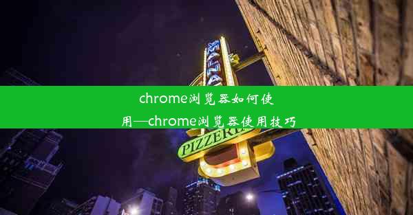 chrome浏览器如何使用—chrome浏览器使用技巧