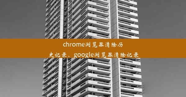 chrome浏览器清除历史记录、google浏览器清除记录