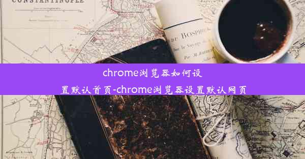 chrome浏览器如何设置默认首页-chrome浏览器设置默认网页