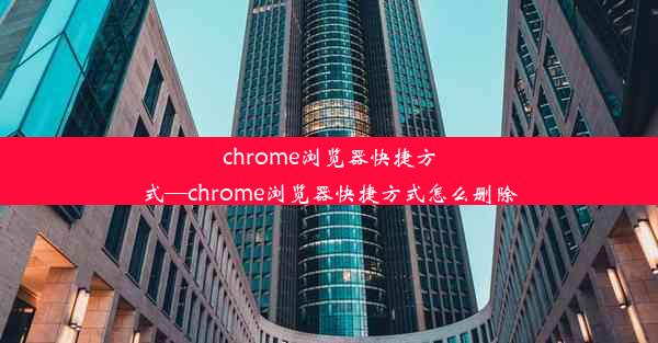 chrome浏览器快捷方式—chrome浏览器快捷方式怎么删除