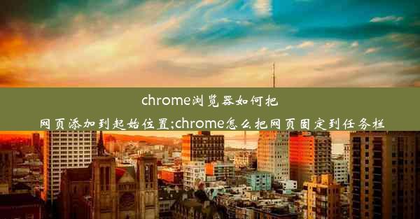 chrome浏览器如何把网页添加到起始位置;chrome怎么把网页固定到任务栏