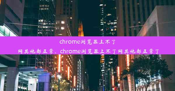 chrome浏览器上不了网其他都正常、chrome浏览器上不了网其他都正常了