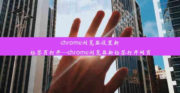 chrome浏览器设置新标签页打开—chrome浏览器新标签打开网页