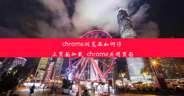 chrome浏览器如何停止页面加载_chrome关闭页面