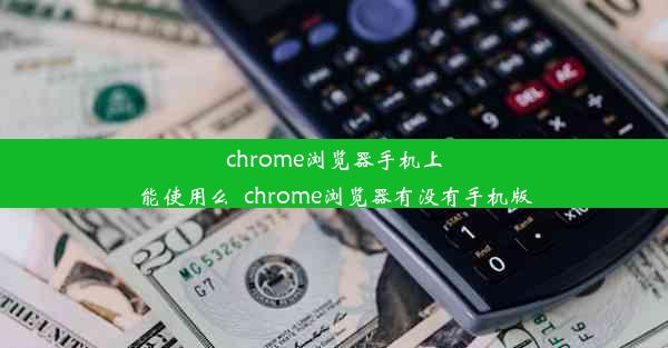 chrome浏览器手机上能使用么_chrome浏览器有没有手机版