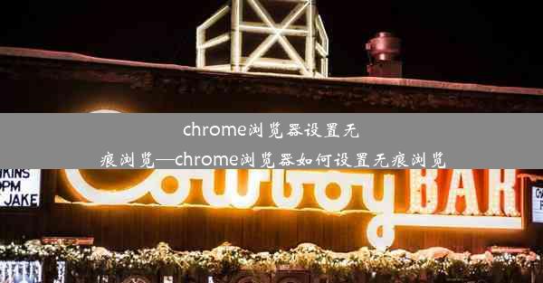 chrome浏览器设置无痕浏览—chrome浏览器如何设置无痕浏览