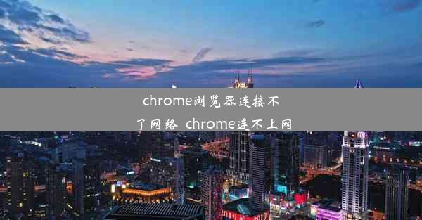 chrome浏览器连接不了网络_chrome连不上网