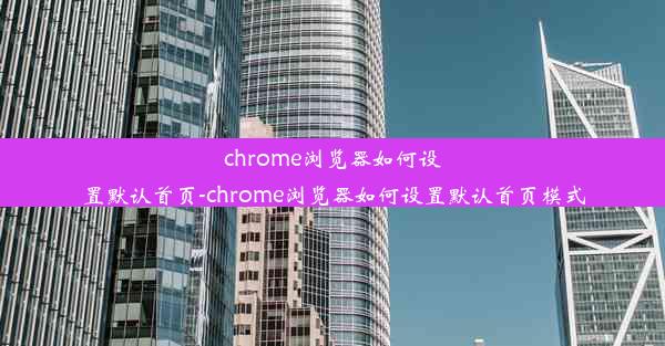 chrome浏览器如何设置默认首页-chrome浏览器如何设置默认首页模式