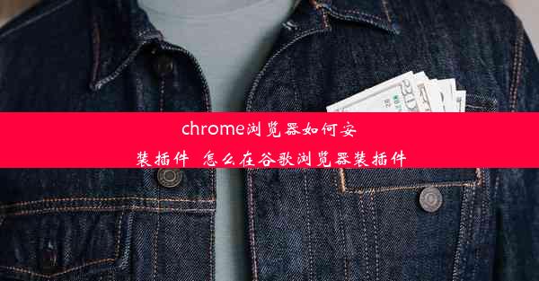 chrome浏览器如何安装插件_怎么在谷歌浏览器装插件