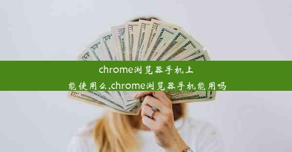 chrome浏览器手机上能使用么,chrome浏览器手机能用吗