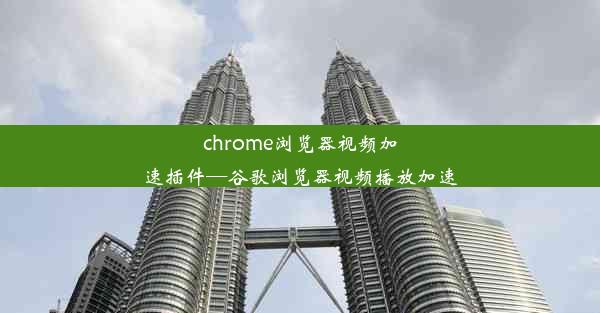 chrome浏览器视频加速插件—谷歌浏览器视频播放加速