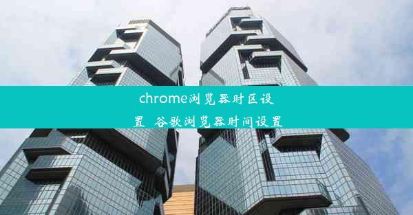 chrome浏览器时区设置_谷歌浏览器时间设置