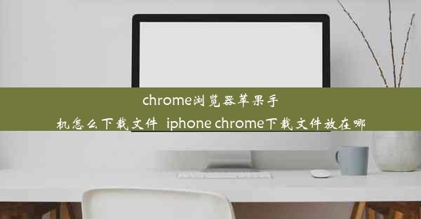 chrome浏览器苹果手机怎么下载文件_iphone chrome下载文件放在哪