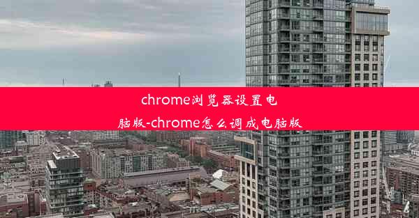 chrome浏览器设置电脑版-chrome怎么调成电脑版