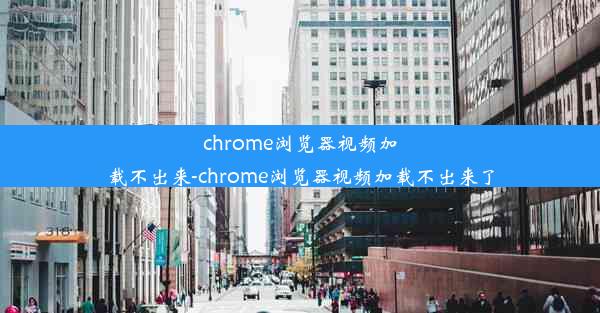 chrome浏览器视频加载不出来-chrome浏览器视频加载不出来了