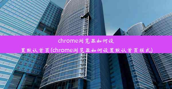 chrome浏览器如何设置默认首页(chrome浏览器如何设置默认首页模式)