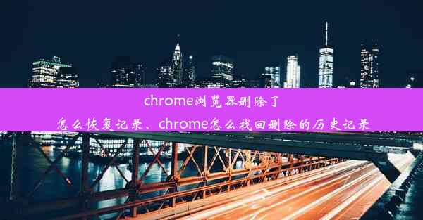 chrome浏览器删除了怎么恢复记录、chrome怎么找回删除的历史记录