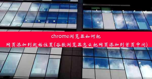 chrome浏览器如何把网页添加到起始位置(谷歌浏览器怎么把网页添加到首页中间)