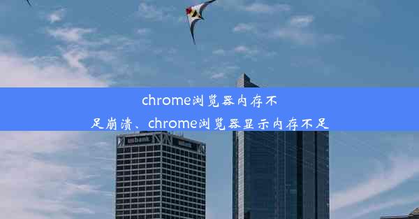 chrome浏览器内存不足崩溃、chrome浏览器显示内存不足