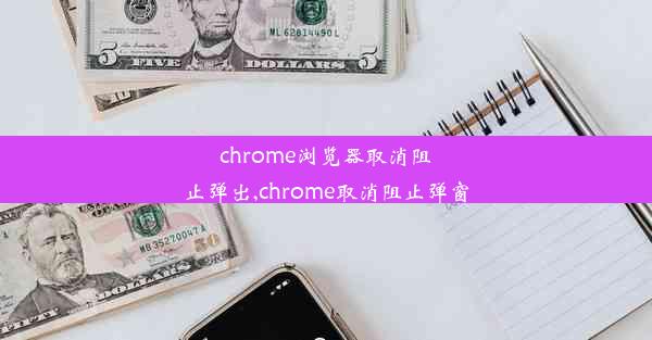 chrome浏览器取消阻止弹出,chrome取消阻止弹窗